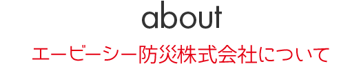 ABOUT エービーシー防災株式会社について